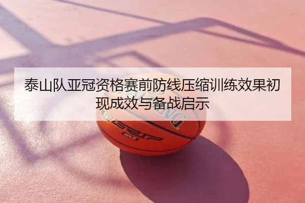 泰山队亚冠资格赛前防线压缩训练效果初现成效与备战启示