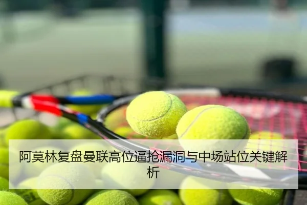 阿莫林复盘曼联高位逼抢漏洞与中场站位关键解析